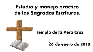 Templo de la Vera Cruz
26 de enero de 2018
Estudio y manejo práctico
de las Sagradas Escrituras.
 