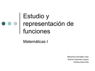 Estudio y
representación de
funciones
Matemáticas I
Macarena González Lobo
Antonio Izquierdo Laynez
Cristina Sosa Orta
 