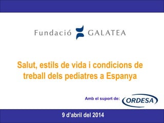 Salut, estils de vida i condicions de
treball dels pediatres a Espanya
9 d’abril del 2014
Amb el suport de:
 
