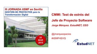 CMMI: Test de estrés del
Jefe de Proyecto Software
Jorge Márquez. EstudNET, CEO
@jmarquezpacios
#itSMF4SVQ
 