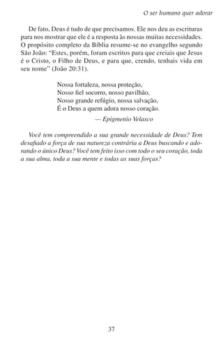 Lição 4

Perguntas sobre a lição
	1.	 Por que o povo continua adorando mesmo sabendo muito pouco
a respeito da adoração verdadeira?
	2.	 Por que o homem adora outras coisas em vez de adorar a Deus?

	3.	 Como é que a própria natureza declara que ela não é Deus?

	4.	 Por que é tão absurdo o homem buscar sua segurança no próprio
homem?

	5.	 Por que as outras coisas nunca podem ocupar o lugar de Deus no
coração do homem?

Aprofundando-se no estudo
Algumas pessoas acham que a adoração a um único Deus evoluiu
da adoração a muitos deuses. Estas pessoas acham que o fato de que
povos isolados adoram muitos deuses prova que a adoração originalmente era politeísta.
Será que é verdadeira esta teoria? O que você acha? O que a Bíblia
diz a respeito disso? Leia Romanos 1:21–25.
Quem foi o primeiro adorador? __________ A quem adorou?
_____________ A Bíblia demonstra que a teoria mencionada anteriormente é falsa.

38

 