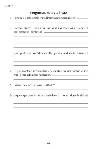 Adoremos-lhe individualmente

Aprofundando-se no estudo
Eu não conheço ninguém que escute música cristã como parte de
sua adoração diária. Mas muitos gostam de escutar música cristã
em outros momentos. Na grande variedade de música que recebe o
nome de “música cristã”, que tipo promove a adoração e que tipo é
prejudicial a ela? Ao ler as seguintes descrições da música, escreva
por que acha que escutar tal música seria prejudicial para a adoração. Lembre-se do que tem que acontecer com o egoísmo e a vontade
própria para adorarmos.
	1.	 As palavras dão uma imagem de uma vida íntima com Deus, mas os
cantores procuram elevar sua habilidade e inteligência ao cantarem.

	2.	 As palavras dão uma imagem de nosso amor a Cristo como o
amor romântico em nossa cultura; a música não toca mais do que
as emoções.

67

 