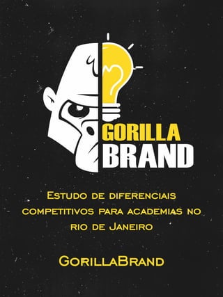 GorillaBrand
Estudo de diferenciais
competitivos para academias no
rio de Janeiro
 
