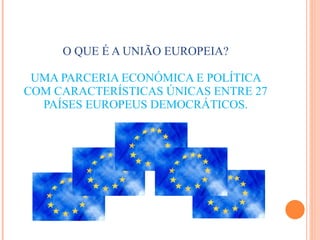 O QUE É A UNIÃO EUROPEIA? UMA PARCERIA ECONÓMICA E POLÍTICA COM CARACTERÍSTICAS ÚNICAS ENTRE 27 PAÍSES EUROPEUS DEMOCRÁTICOS. 