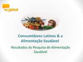  Consumidores Latinos & a AlimentaçãoSaudável Resultados da Pesquisa de AlimentaçãoSaudável 