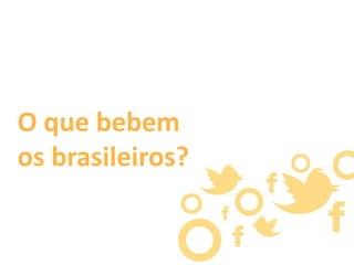 O que bebem
os brasileiros?

 