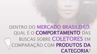 DENTRO DO MERCADO BRASILEIRO,
QUAL É O COMPORTAMENTO DAS
BUSCAS SOBRE COLETORES EM
COMPARAÇÃO COM PRODUTOS DA
CATEGORIA?
 