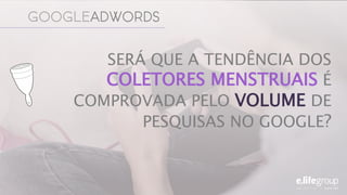 GOOGLEADWORDS
SERÁ QUE A TENDÊNCIA DOS
COLETORES MENSTRUAIS É
COMPROVADA PELO VOLUME DE
PESQUISAS NO GOOGLE?
 