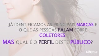 JÁ IDENTIFICAMOS AS PRINCIPAIS MARCAS E
O QUE AS PESSOAS FALAM SOBRE
COLETORES.
MAS QUAL É O PERFIL DESTE PÚBLICO?
 