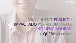 SERÁ QUE ESTE PÚBLICO É
IMPACTADO POR ALGUM TIPO DE
INFLUENCIADORAS?
E QUEM SÃO ELAS?
 