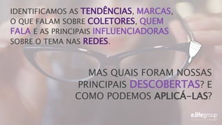 MAS QUAIS FORAM NOSSAS
PRINCIPAIS DESCOBERTAS? E
COMO PODEMOS APLICÁ-LAS?
IDENTIFICAMOS AS TENDÊNCIAS, MARCAS,
O QUE FALAM SOBRE COLETORES, QUEM
FALA E AS PRINCIPAIS INFLUENCIADORAS
SOBRE O TEMA NAS REDES.
 