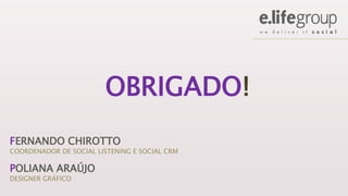 OBRIGADO!
FERNANDO CHIROTTO
COORDENADOR DE SOCIAL LISTENING E SOCIAL CRM
POLIANA ARAÚJO
DESIGNER GRÁFICO
 