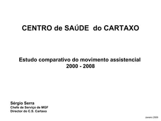 CENTRO de SA Ú DE  do CARTAXO Estudo comparativo do movimento assistencial  2000 - 2008 Sérgio Serra  Chefe de Serviço de MGF Director do C.S. Cartaxo Janeiro 2009 