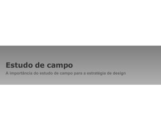 Estudo de campo A importância do estudo de campo para a estratégia de design 
