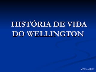 HISTÓRIA DE VIDA DO WELLINGTON MPES AMSUL 