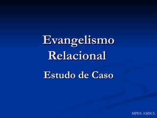 Evangelismo Relacional  Estudo de Caso MPES AMSUL 