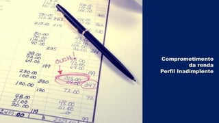 Comprometimento
           da renda
Perfil Inadimplente
 