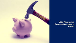 Vida Financeira
Expectativas para o
             futuro
 