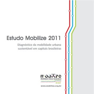 Estudo Mobilize 2011
                       Diagnóstico da mobilidade urbana
                       sustentável em capitais brasileiras




 1
Estudo Mobilize 2011                     www.mobiliz e .or g .br
                                         www.mobiliz
 