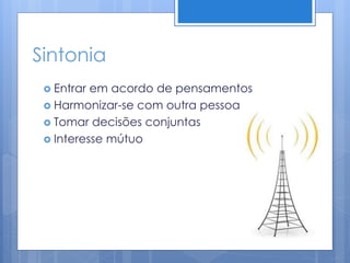 Sintonia
 Entrar em acordo de pensamentos
 Harmonizar-se com outra pessoa
 Tomar decisões conjuntas
 Interesse mútuo
 
