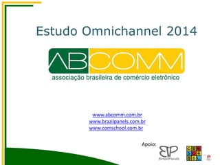 Estudo Omnichannel 2014
www.abcomm.com.br
www.brazilpanels.com.br
www.comschool.com.br
Apoio:
 