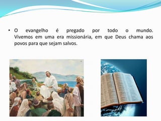 • O evangelho é pregado por todo o mundo.
  Vivemos em uma era missionária, em que Deus chama aos
  povos para que sejam salvos.
 