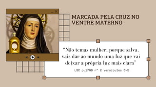“Não temas mulher, porque salva,
vais dar ao mundo uma luz que vai
deixar a própria luz mais clara”
LSC p.1790 n° 2 versículos 3-5
MARCADA PELA CRUZ NO
VENTRE MATERNO
 