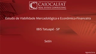 Estudo de Viabilidade Mercadológica e Econômico-Financeira
IBIS Tatuapé - SP
Setin
Agosto/2014
 