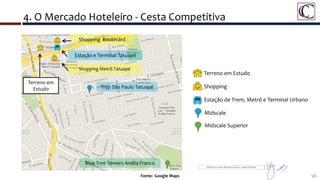 4. O Mercado Hoteleiro - Cesta Competitiva
56
Detalhe da Área do Porto Maravilha
Terreno em Estudo
Shopping
Estação de Trem, Metrô e Terminal Urbano
Terreno em
Estudo Tryp São Paulo Tatuapé
Blue Tree Towers Anália Franco
Shopping Boulevard
Shopping Metrô Tatuapé
Estação e Terminal Tatuapé
Midscale
Midscale Superior
Fonte: Google Maps
 