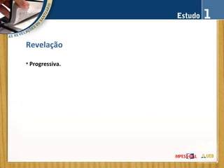 Revelação
• Progressiva.
 