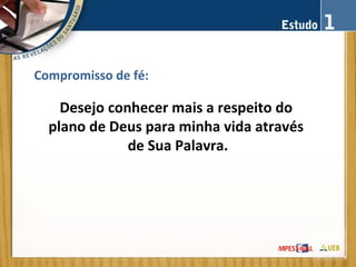 Compromisso de fé:
Desejo conhecer mais a respeito do
plano de Deus para minha vida através
de Sua Palavra.
 