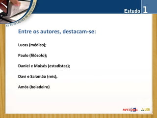 Entre os autores, destacam-se:
Lucas (médico);
Paulo (filósofo);
Daniel e Moisés (estadistas);
Davi e Salomão (reis),
Amós (boiadeiro)
 