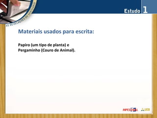 Materiais usados para escrita:
Papiro (um tipo de planta) e
Pergaminho (Couro de Animal).
 