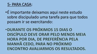 5- PARA CASA:
•É importante deixamos aqui neste estudo
sobre discipulado uma tarefa para que todos
possam ir se exercitando:
 