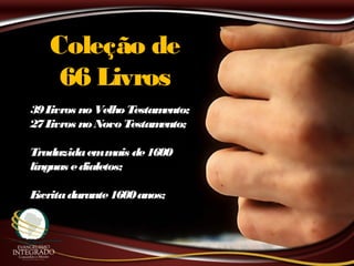 Coleção deColeção de
66 Livros66 Livros
39Livros noVelho Testamento;39Livros noVelho Testamento;
27Livros noNovo Testamento;27Livros noNovo Testamento;
Traduzidaemmais de1600Traduzidaemmais de1600
línguas edialetos;línguas edialetos;
Escritadurante1600anos;Escritadurante1600anos;
 