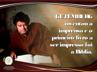GUTEMBERGGUTEMBERG
inventou ainventou a
imprensa e oimprensa e o
primeiro livro aprimeiro livro a
serimpresso foiserimpresso foi
a Bíblia.a Bíblia.
 