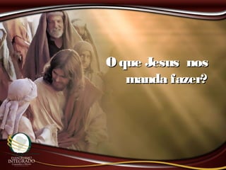 O que Jesus nosO que Jesus nos
manda fazer?manda fazer?
 