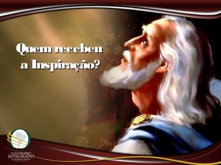 Quem recebeuQuem recebeu
a Inspiração?a Inspiração?
 