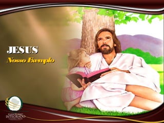 JESUSJESUS
Nosso ExemploNosso Exemplo
 