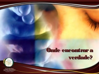 Onde encontraraOnde encontrara
verdade?verdade?
 