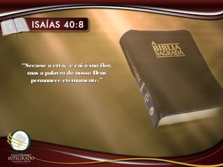 ““Seca-se a erva, e cai a sua flor,Seca-se a erva, e cai a sua flor,
mas a palavra do nosso Deusmas a palavra do nosso Deus
permanece eternamente.”permanece eternamente.”
 