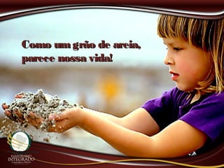 Como um grão de areia,Como um grão de areia,
parece nossa vida!parece nossa vida!
 