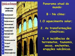 Panorama atual do
        mundo:

    B – No clima:

1.O aquecimento solar;

2. As transformações
      climáticas;

 3. A incidências de
 terremotos, tsunamis,
   secas, enchentes,
  erupções vulcânicas.
 