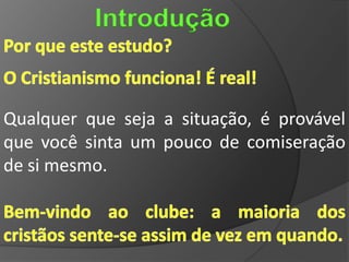 Introdução


Qualquer que seja a situação, é provável
que você sinta um pouco de comiseração
de si mesmo.
 