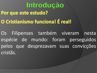 Introdução


Os Filipenses também viveram nesta
espécie de mundo: foram perseguidos
pelos que desprezavam suas convicções
cristãs.
 