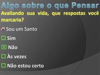 Sou um Santo
 Sim
 Não
 Às vezes
 Não estou certo
 