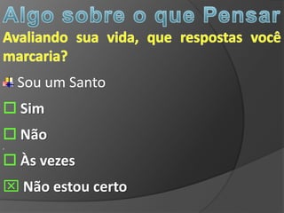 Sou um Santo
 Sim
 Não
,

 Às vezes
 Não estou certo
 