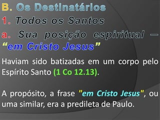 Haviam sido batizadas em um corpo pelo
Espírito Santo (1 Co 12.13).

A propósito, a frase "em Cristo Jesus", ou
uma similar, era a predileta de Paulo.
 