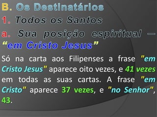 Só na carta aos Filipenses a frase "em
Cristo Jesus" aparece oito vezes, e 41 vezes
em todas as suas cartas. A frase "em
Cristo" aparece 37 vezes, e "no Senhor",
43.
 
