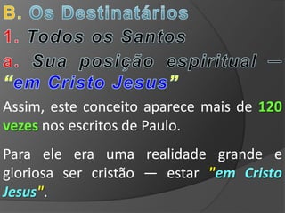 Assim, este conceito aparece mais de 120
vezes nos escritos de Paulo.
Para ele era uma realidade grande e
gloriosa ser cristão — estar "em Cristo
Jesus".
 